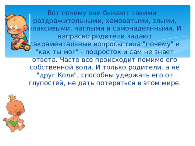 Вот почему они бывают такими раздражительными, хамоватыми, злыми, плаксивыми, наглыми и самонадеянными. И напрасно родители задают сакраментальные вопросы типа 