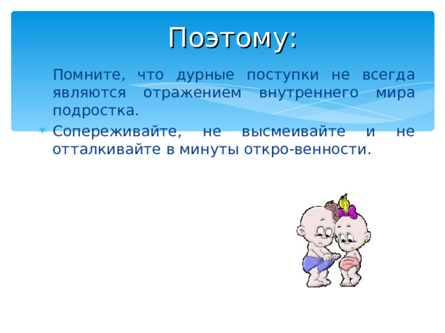 Поэтому: Помните, что дурные поступки не всегда являются отражением внутреннего мира подростка. Сопереживайте, не высмеивайте и не отталкивайте в минуты откро-венности. 