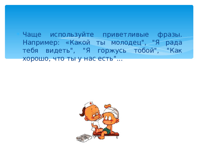 Чаще используйте приветливые фразы. Например: «Какой ты молодец