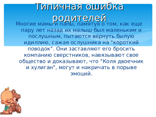 Типичная ошибка родителей Многие мамы и папы, памятуя о том, как еще пару лет назад их малыш был маленьким и послушным, пытаются вернуть былую идиллию, сажая ослушника на 