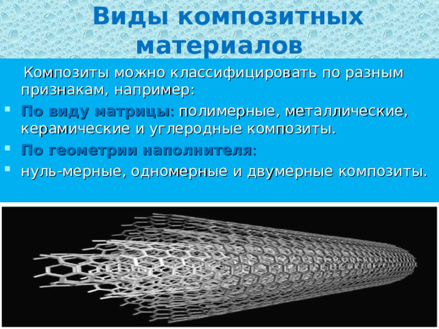   Виды композитных материалов  Композиты можно классифицировать по разным признакам, например: По виду матрицы : полимерные, металлические, керамические и углеродные композиты. По геометрии наполнителя : нуль-мерные, одномерные и двумерные композиты. 