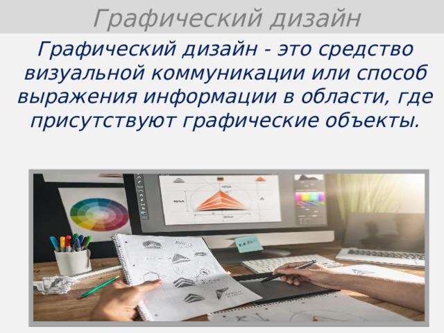  Графический дизайн Графический дизайн - это средство визуальной коммуникации или способ выражения информации в области, где присутствуют графические объекты.  