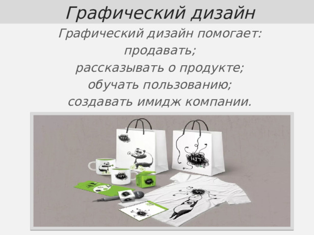  Графический дизайн Графический дизайн помогает: продавать; рассказывать о продукте; обучать пользованию; создавать имидж компании.  