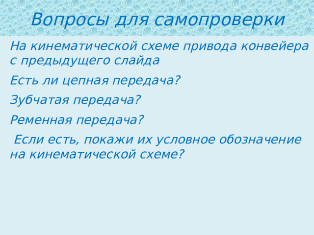 Вопросы для самопроверки На кинематической схеме привода конвейера с предыдущего слайда Есть ли цепная передача? Зубчатая передача? Ременная передача?  Если есть, покажи их условное обозначение на кинематической схеме? 