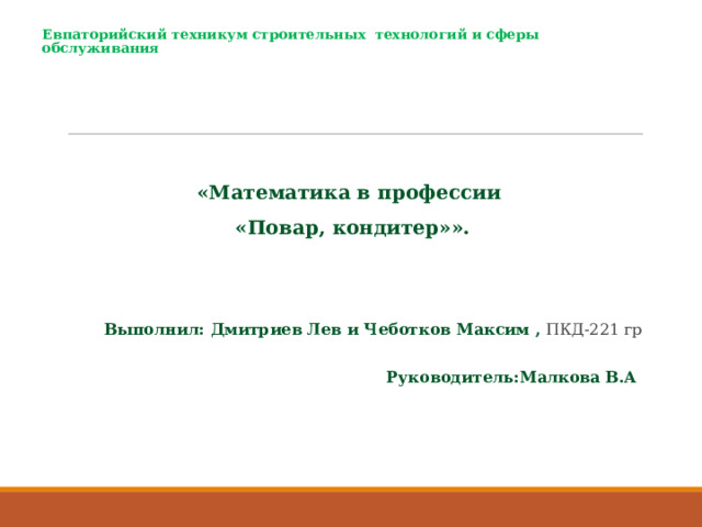    Евпаторийский техникум строительных технологий и сферы обслуживания  «Математика в профессии «Повар, кондитер»».   Выполнил: Дмитриев Лев и Чеботков Максим , ПКД-221 гр  Руководитель : Малкова В.А 