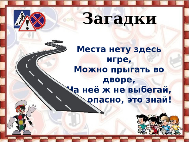   Загадки Места нету здесь игре, Можно прыгать во дворе, На неё ж не выбегай, Там опасно, это знай! 