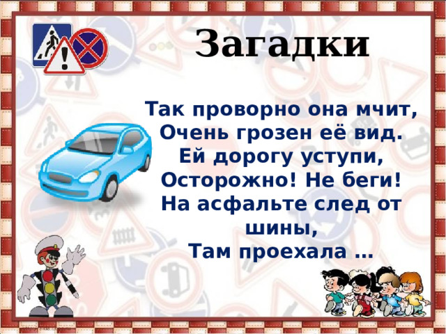   Загадки Так проворно она мчит, Очень грозен её вид. Ей дорогу уступи, Осторожно! Не беги! На асфальте след от шины, Там проехала … 