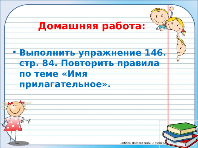  Домашняя работа: Выполнить упражнение 146. стр. 84. Повторить правила по теме «Имя прилагательное». 