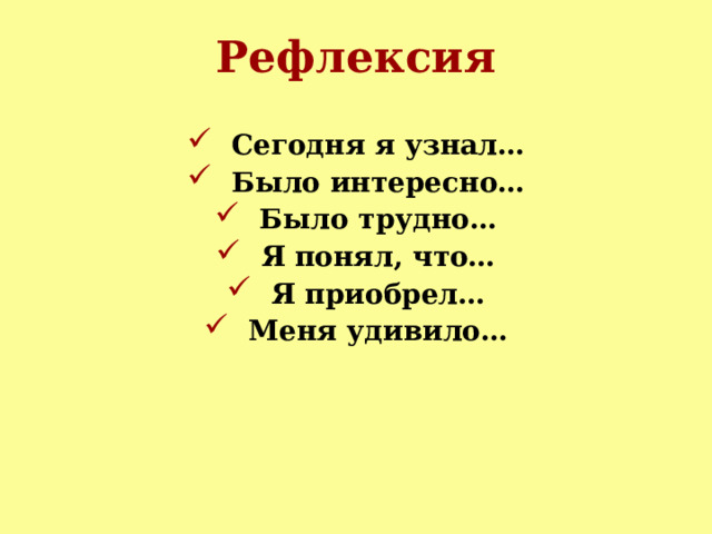 Рефлексия  Сегодня я узнал…  Было интересно…  Было трудно…  Я понял, что…  Я приобрел…  Меня удивило…   