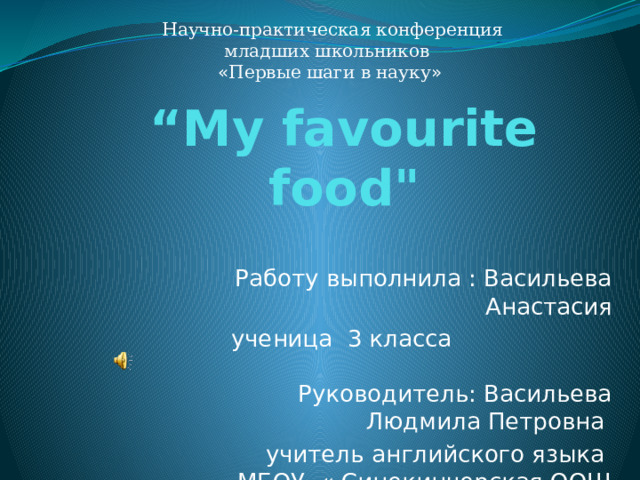 Научно-практическая конференция младших школьников « Первые шаги в науку »  “ My favourite food