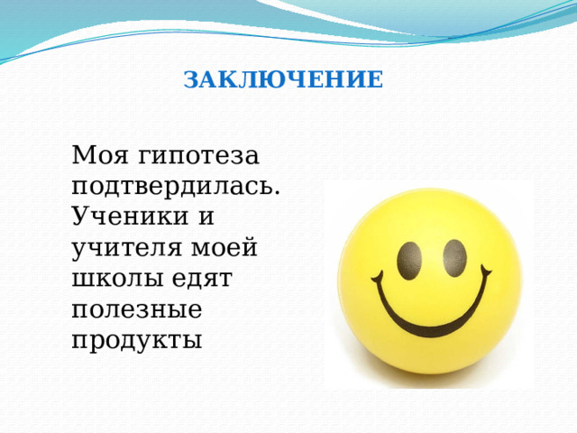 заключение Моя гипотеза подтвердилась. Ученики и учителя моей школы едят полезные продукты 