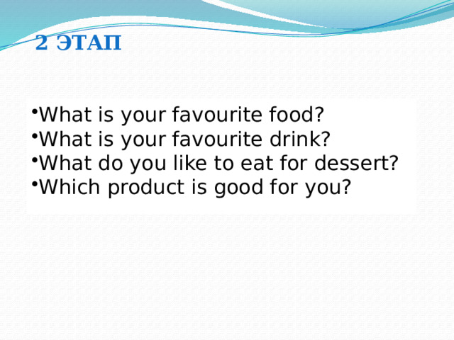 2 этап What is your favourite food? What is your favourite drink? What do you like to eat for dessert? Which product is good for you? 