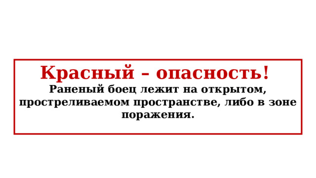 Красный – опасность! Раненый боец лежит на открытом, простреливаемом пространстве, либо в зоне поражения.  