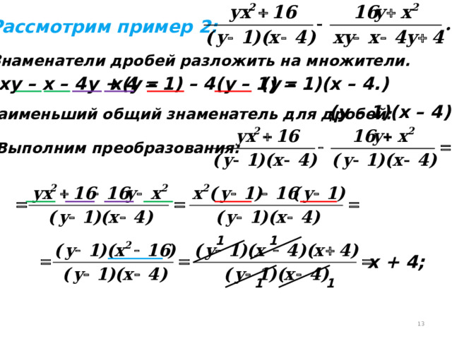 Рассмотрим пример 2: 1. Знаменатели дробей разложить на множители. ху – х – 4у + 4 = х(у – 1) – 4(у – 1) = (у – 1)(х – 4.) (у – 1)(х – 4) 2. Наименьший общий знаменатель для дробей: 3.Выполним преобразования: 1 1 х + 4; 1 1 11 