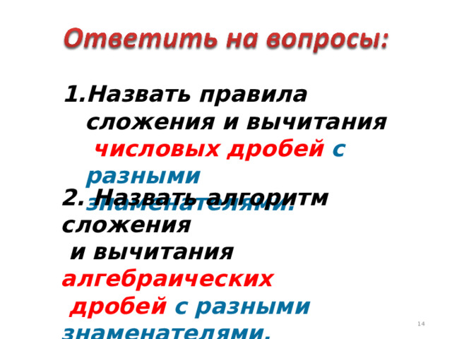 Назвать правила сложения и вычитания числовых дробей с разными знаменателями. 2. Назвать алгоритм сложения  и вычитания алгебраических  дробей с разными знаменателями. 11 