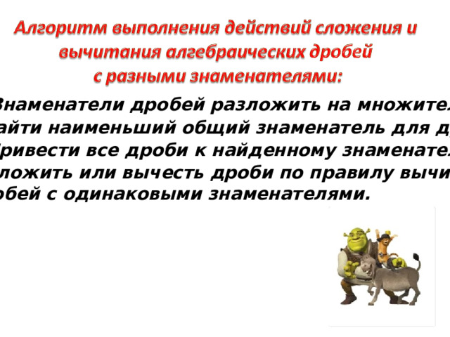 1. Знаменатели дробей разложить на множители. 2. Найти наименьший общий знаменатель для дробей. 3. Привести все дроби к найденному знаменателю. 4. Сложить или вычесть дроби по правилу вычитания  дробей с одинаковыми знаменателями.  