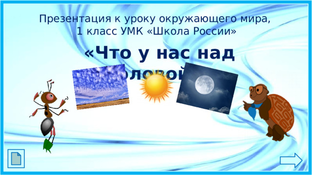 Презентация к уроку окружающего мира,  1 класс УМК «Школа России» «Что у нас над головой?»