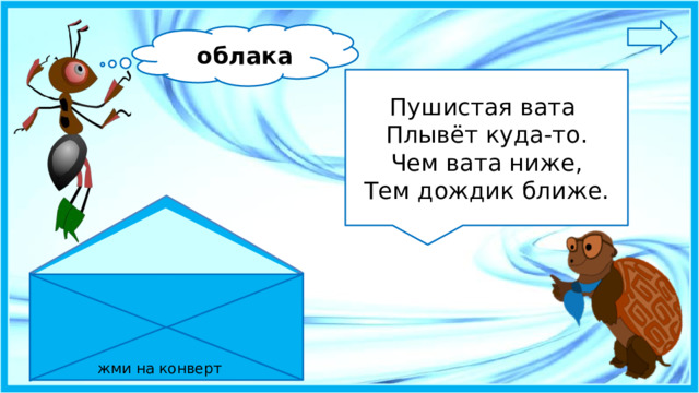 облака Пушистая вата Плывёт куда-то. Чем вата ниже, Тем дождик ближе. жми на конверт 4