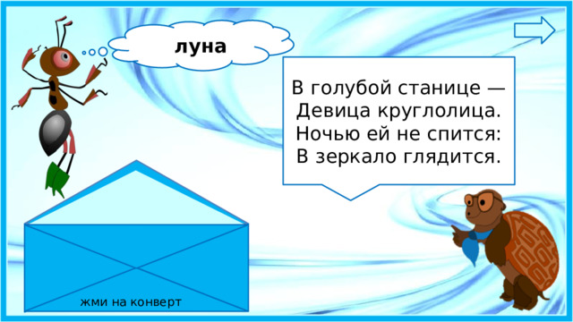 луна В голубой станице —  Девица круглолица.  Ночью ей не спится:  В зеркало глядится. жми на конверт 7