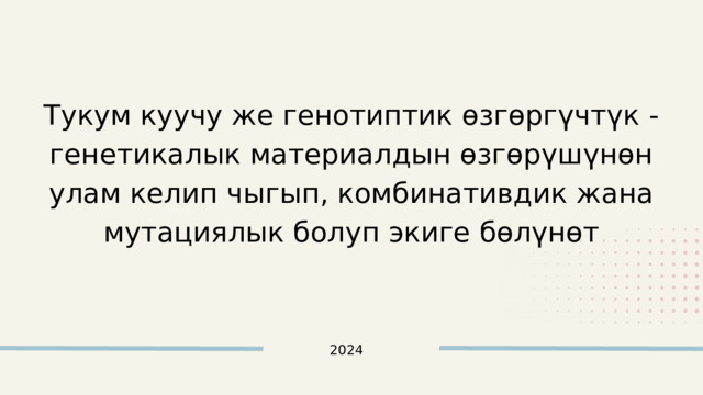 Тукум куучу же генотиптик өзгөргүчтүк - генетикалык материалдын өзгөрүшүнөн улам келип чыгып, комбинативдик жана мутациялык болуп экиге бөлүнөт 2024 