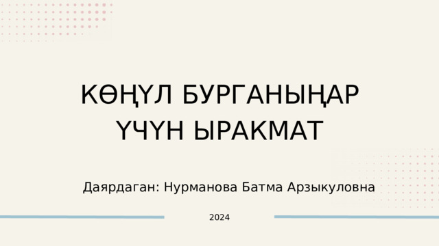 КӨҢҮЛ БУРГАНЫҢАР ҮЧҮН ЫРАКМАТ Даярдаган: Нурманова Батма Арзыкуловна 2024 