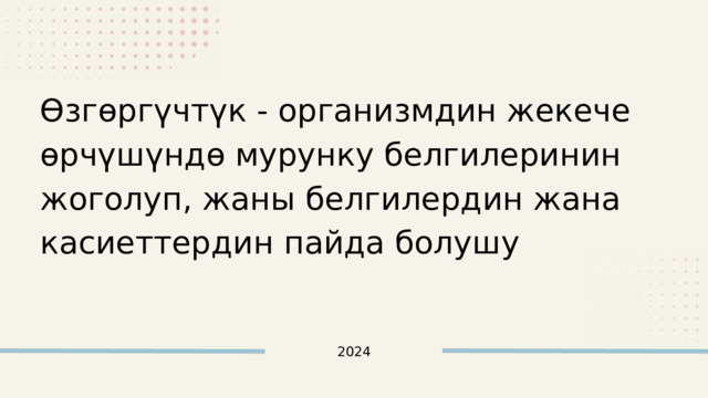 Өзгөргүчтүк - организмдин жекече өрчүшүндө мурунку белгилеринин жоголуп, жаны белгилердин жана касиеттердин пайда болушу 2024 