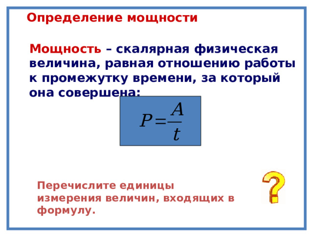 Определение мощности Мощность  – скалярная физическая величина, равная отношению работы к промежутку времени, за который она совершена: Перечислите единицы измерения величин, входящих в формулу. 