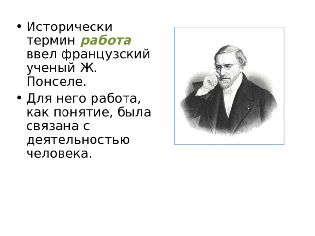 Исторически термин работа ввел французский ученый Ж. Понселе. Для него работа, как понятие, была связана с деятельностью человека. 