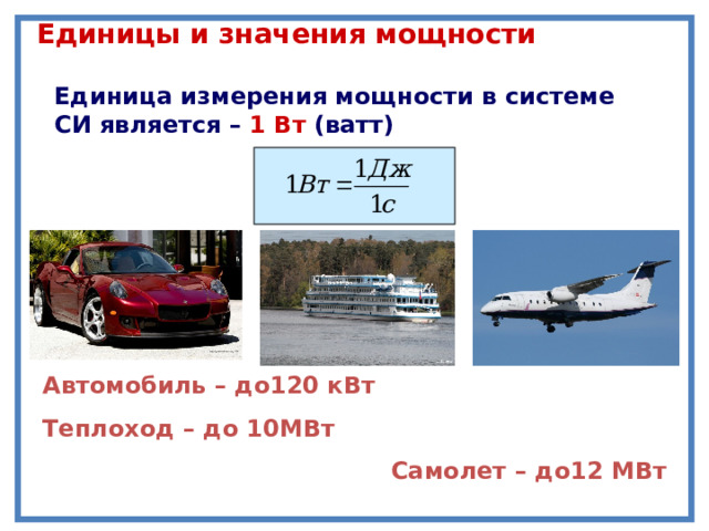 Единицы и значения мощности Единица измерения мощности в системе СИ является – 1 Вт (ватт) Автомобиль – до120 кВт Теплоход – до 10МВт Самолет – до12 МВт 