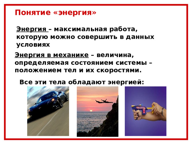 Понятие «энергия»  Энергия – максимальная работа, которую можно совершить в данных условиях Энергия в механике – величина, определяемая состоянием системы – положением тел и их скоростями. Все эти тела обладают энергией: 