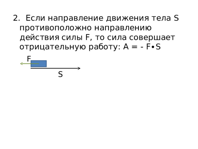 2. Если направление движения тела S противоположно направлению действия силы F , то сила совершает отрицательную работу: A =  - F∙S F S 