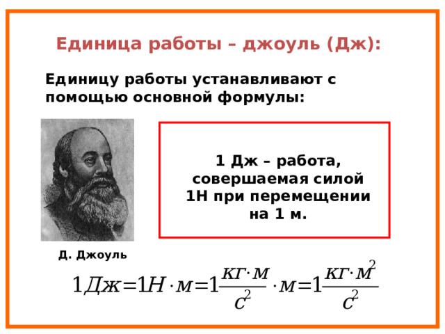 Единица работы – джоуль (Дж): Единицу работы устанавливают с помощью основной формулы: 1 Дж – работа, совершаемая силой 1Н при перемещении на 1 м. Д. Джоуль 