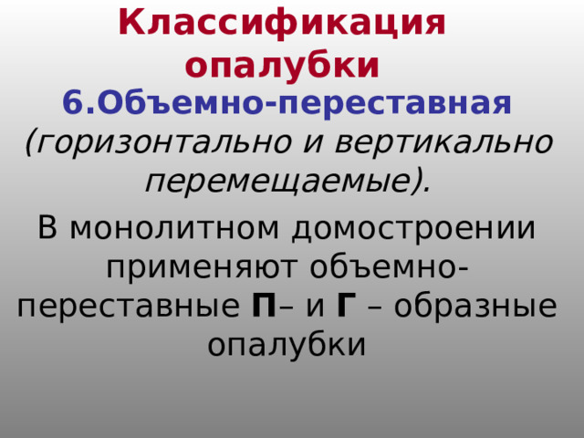 Классификация опалубки 6.Объемно-переставная (горизонтально и вертикально перемещаемые). В монолитном домостроении применяют объемно-переставные П – и Г – образные опалубки 