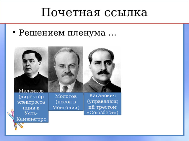 Почетная ссылка Решением пленума … Маленков (директор электростанции в Усть-Каменегорске) Молотов (посол в Монголии) Каганович (управляющий трестом «Союзбест») 