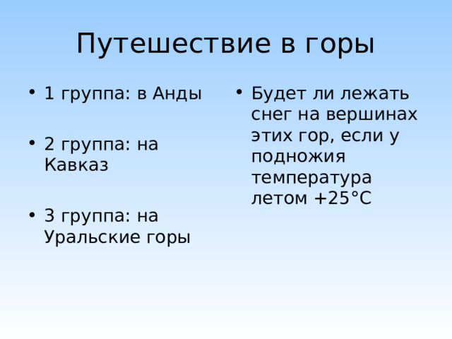 Путешествие в горы 1 группа: в Анды  2 группа: на Кавказ  3 группа: на Уральские горы Будет ли лежать снег на вершинах этих гор, если у подножия температура летом +25 ° С 