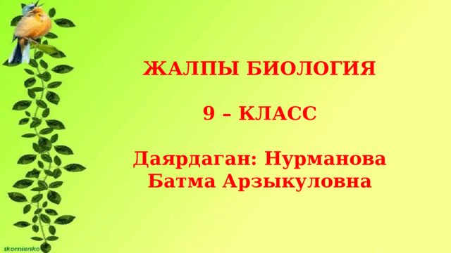 ЖАЛПЫ БИОЛОГИЯ  9 – КЛАСС  Даярдаган: Нурманова Батма Арзыкуловна 