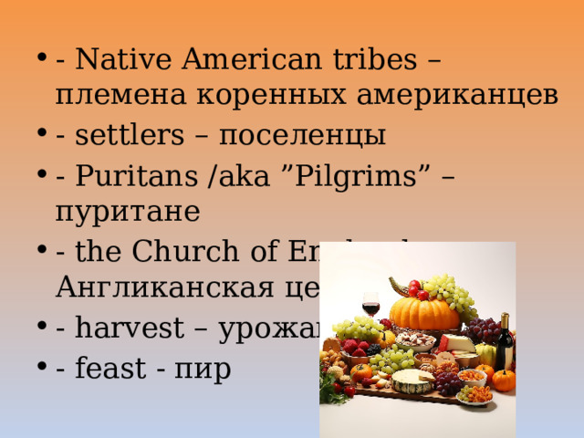 - Native American tribes – племена коренных американцев - settlers – поселенцы - Puritans /aka ”Pilgrims” – пуритане - the Church of England – Англиканская церковь - harvest – урожай - feast - пир 