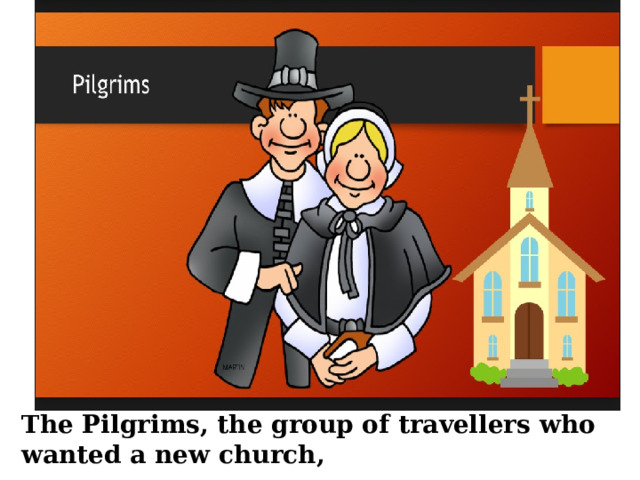 The Pilgrims, the group of travellers who wanted a new church, 