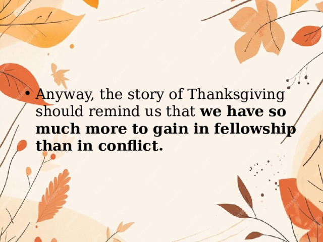 Anyway, the story of Thanksgiving should remind us that we have so much more to gain in fellowship than in conflict.  