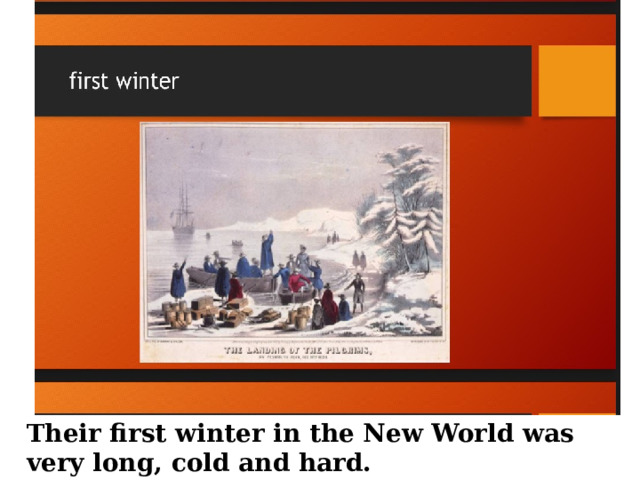 Their first winter in the New World was very long, cold and hard. 