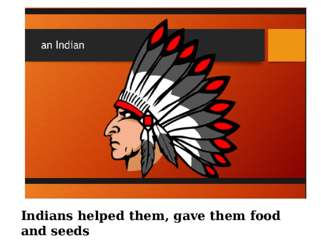 Indians helped them, gave them food and seeds 