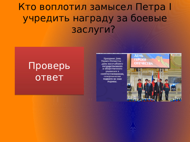 Кто воплотил замысел Петра I учредить награду за боевые заслуги? Проверь ответ Екатерина II 