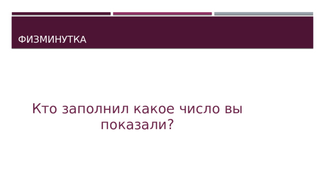 Физминутка Кто заполнил какое число вы показали? 