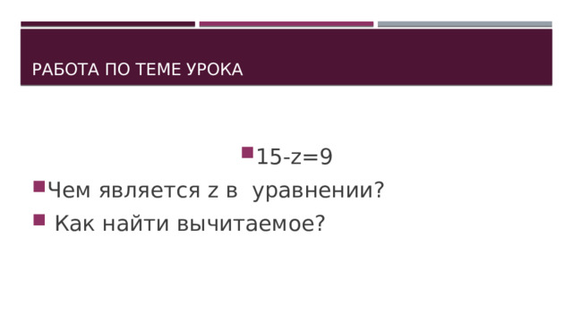 Работа по теме урока 15-z=9 Чем является z в уравнении?  Как найти вычитаемое? 