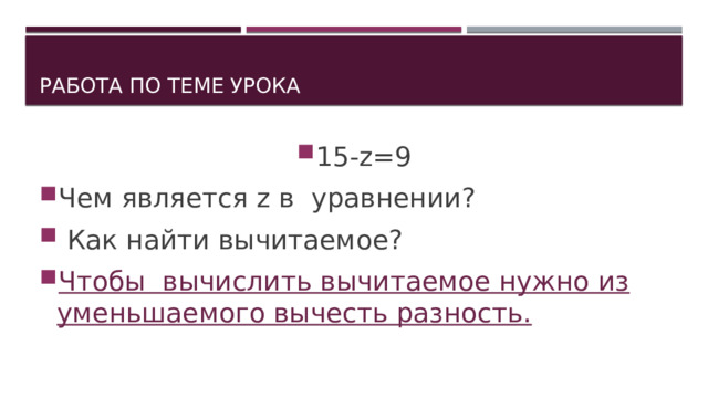 Работа по теме урока 15-z=9 Чем является z в уравнении?  Как найти вычитаемое? Чтобы вычислить вычитаемое нужно из уменьшаемого вычесть разность. 