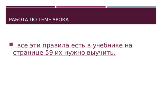 Работа по теме урока   все эти правила есть в учебнике на странице 59 их нужно выучить.  