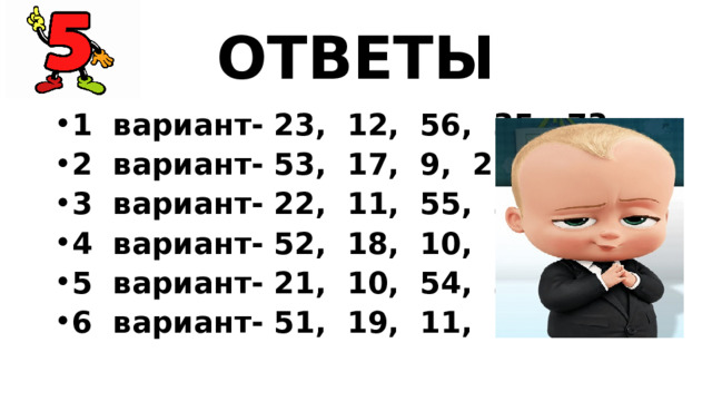 ОТВЕТЫ 1 вариант- 23, 12, 56, 35, 73; 2 вариант- 53, 17, 9, 27, 96; 3 вариант- 22, 11, 55, 34, 72; 4 вариант- 52, 18, 10, 26, 97; 5 вариант- 21, 10, 54, 33, 71; 6 вариант- 51, 19, 11, 25, 98; 