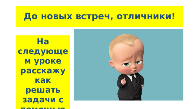 До новых встреч, отличники! На следующем уроке расскажу как решать задачи с помощью уравнений 