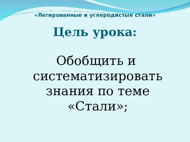 «Легированные и углеродистые стали»   Цель урока:  Обобщить и систематизировать знания по теме «Стали»; 