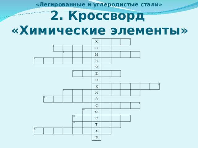 «Легированные и углеродистые стали»  2. Кроссворд  «Химические элементы» 2 4 3 Х И М 1 И 5 Ч 8 7 Е С К 13 И Й 10 11 С О 12 С 6 Т 9 А В 